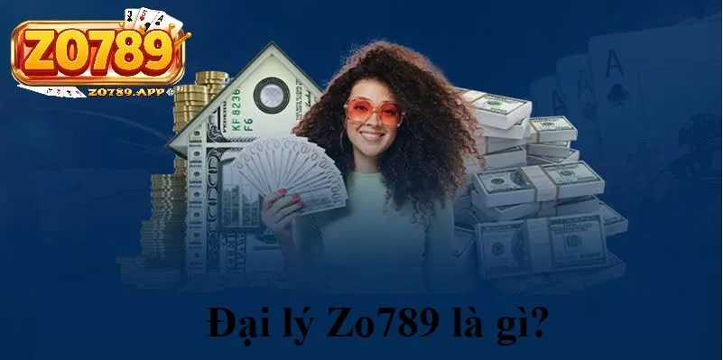 Đại lý Zo789 1 Đại lý Zo789 là gì? Mô hình hoạt động ra sao?
