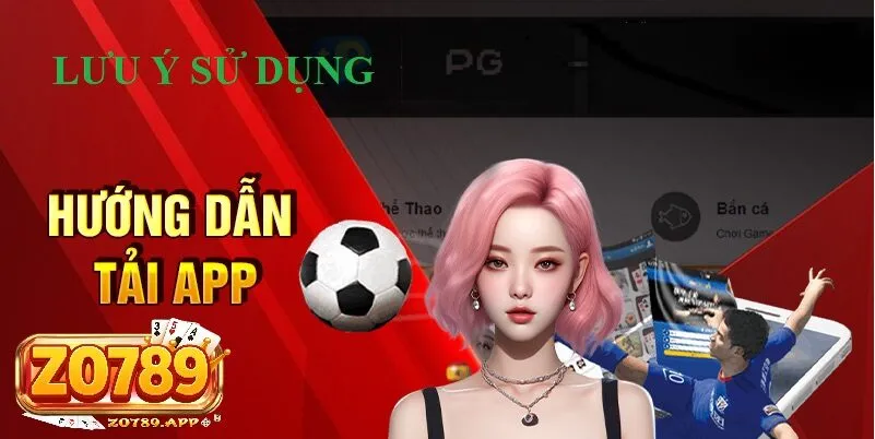Tải app Zo789 3 Một vài lưu ý khi sử dụng sau khi Tải app Zo789